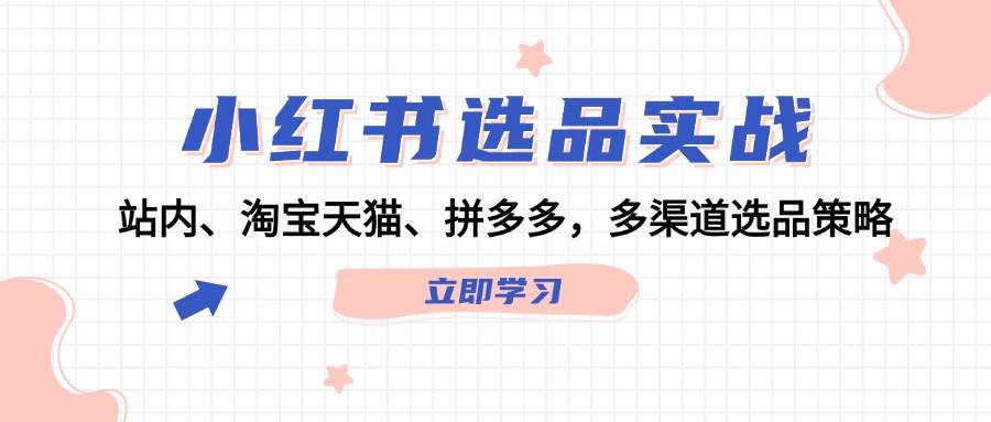 小红书选品实战：站内、淘宝天猫、拼多多，多渠道选品策略网创吧-网创项目资源站-副业项目-创业项目-搞钱项目八百网赚