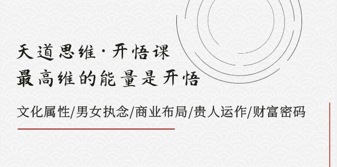 天道思维·开悟课-最高维的天道思维·开悟课-最高维的能量是开悟，文化属性/男女执念/商业布局/贵人运作/财富密码网创吧-网创项目资源站-副业项目-创业项目-搞钱项目八百网赚