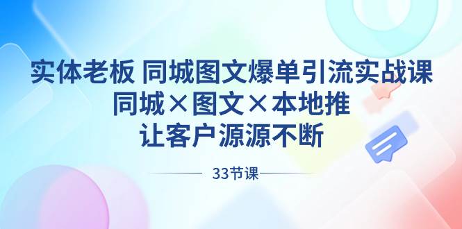 实体老板 同城图文爆单引流实战课，同城×图文×本地推，让客户源源不断网创吧-网创项目资源站-副业项目-创业项目-搞钱项目八百网赚