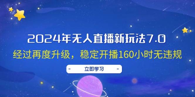 2024年无人直播新玩法7.0，经过再度升级，稳定开播160小时无违规，抖音…网创吧-网创项目资源站-副业项目-创业项目-搞钱项目八百网赚