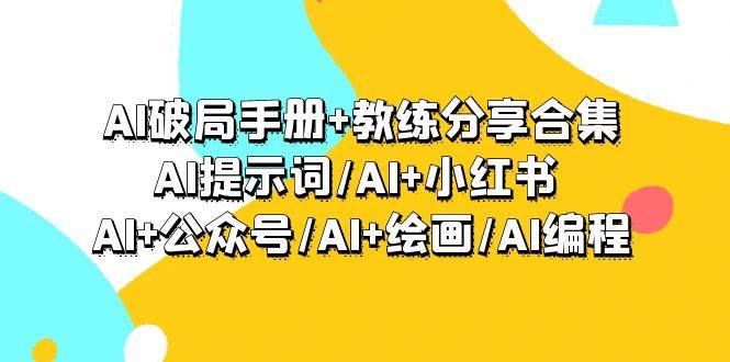 AI破局手册+教练分享合集：AI提示词/AI+小红书 /AI+公众号/AI+绘画/AI编程网创吧-网创项目资源站-副业项目-创业项目-搞钱项目八百网赚