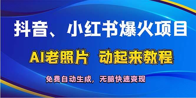 抖音、小红书爆火项目：AI老照片动起来教程，免费自动生成，无脑快速变…网创吧-网创项目资源站-副业项目-创业项目-搞钱项目八百网赚