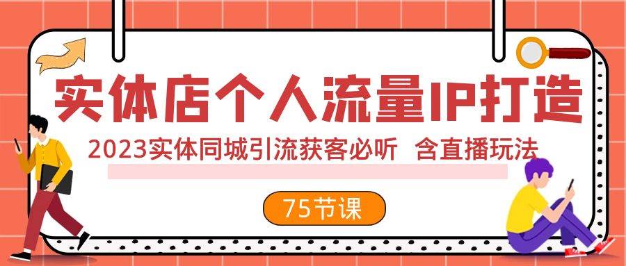 实体店个人流量IP打造 2023实体同城引流获客必听 含直播玩法（75节完整版）网创吧-网创项目资源站-副业项目-创业项目-搞钱项目八百网赚