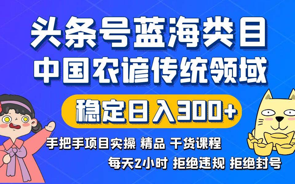 头条号蓝海类目传统和农谚领域实操精品课程拒绝违规封号稳定日入300+网创吧-网创项目资源站-副业项目-创业项目-搞钱项目八百网赚