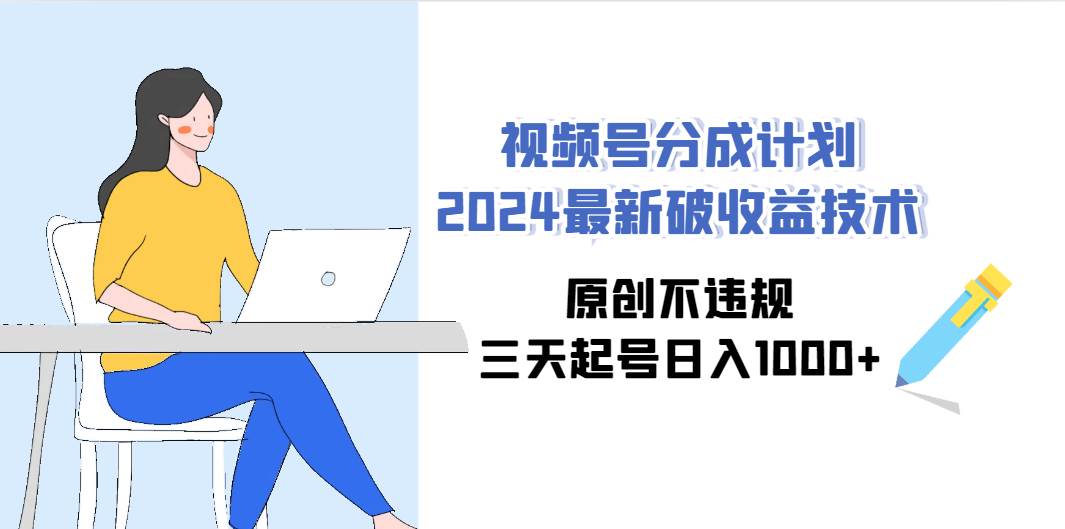 视频号分成计划2024最新破收益技术，原创不违规，三天起号日入1000+网创吧-网创项目资源站-副业项目-创业项目-搞钱项目八百网赚