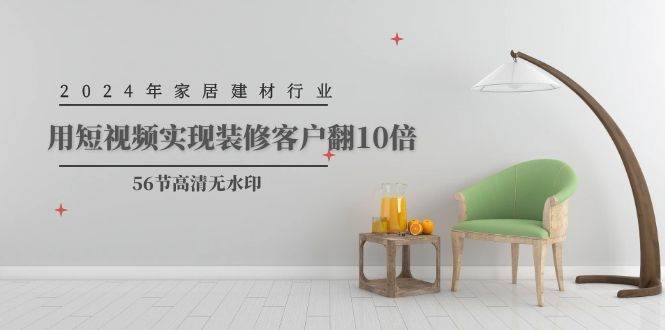 2024年家居建材行业，用短视频实现装修客户翻10倍（56节高清无水印）网创吧-网创项目资源站-副业项目-创业项目-搞钱项目八百网赚