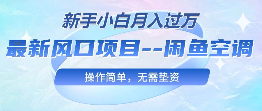 最新风口项目—闲鱼空调，新手小白月入过万，操作简单，无需垫资网创吧-网创项目资源站-副业项目-创业项目-搞钱项目八百网赚