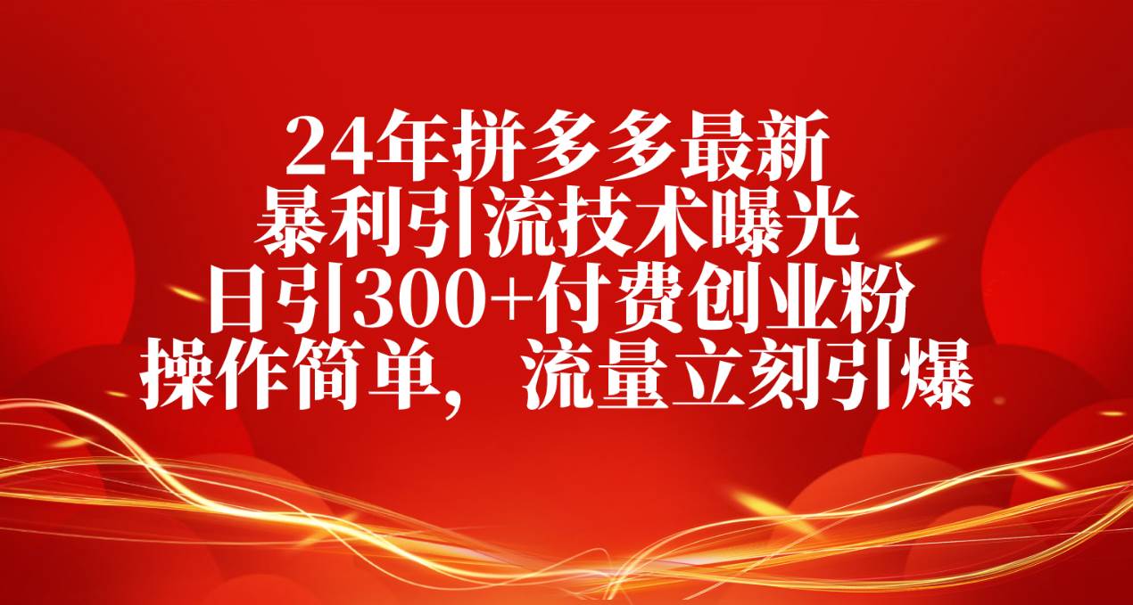 24年拼多多最新暴利引流技术曝光，日引300+付费创业粉，操作简单，流量…网创吧-网创项目资源站-副业项目-创业项目-搞钱项目八百网赚