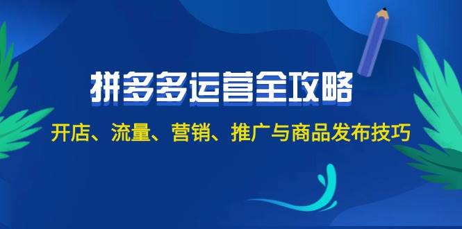 2024拼多多运营全攻略：开店、流量、营销、推广与商品发布技巧（无水印）网创吧-网创项目资源站-副业项目-创业项目-搞钱项目八百网赚