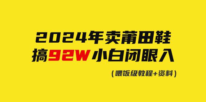 2024年卖莆田鞋，搞了92W，小白闭眼操作！网创吧-网创项目资源站-副业项目-创业项目-搞钱项目八百网赚