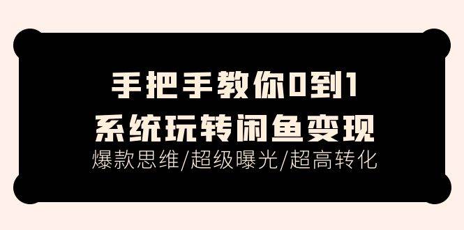 手把手教你0到1系统玩转闲鱼变现，爆款思维/超级曝光/超高转化（15节课）网创吧-网创项目资源站-副业项目-创业项目-搞钱项目八百网赚