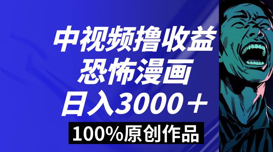 中视频恐怖漫画暴力撸收益，日入3000＋，100%原创玩法，小白轻松上手多…网创吧-网创项目资源站-副业项目-创业项目-搞钱项目八百网赚