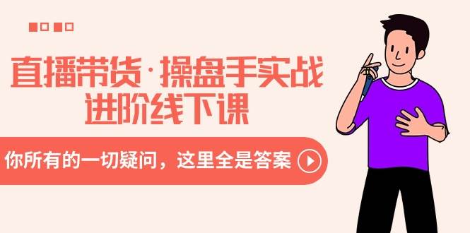 直播带货·操盘手实战进阶线下课：你所有的一切疑问，这里全是答案网创吧-网创项目资源站-副业项目-创业项目-搞钱项目八百网赚