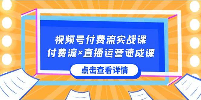 视频号付费流实战课，付费流×直播运营速成课，让你快速掌握视频号核心运..网创吧-网创项目资源站-副业项目-创业项目-搞钱项目八百网赚