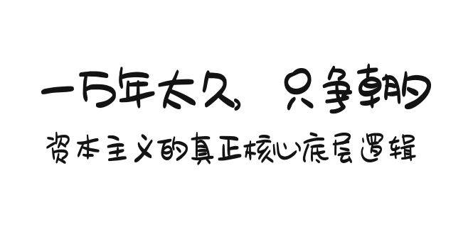 某付费文章《一万年太久，只争朝夕：资本主义的真正核心底层逻辑》网创吧-网创项目资源站-副业项目-创业项目-搞钱项目八百网赚