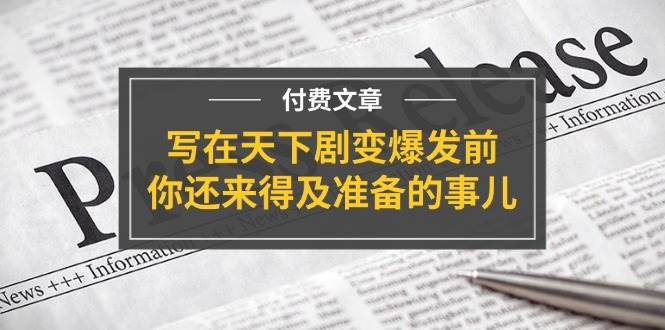 某付费文章《写在天下剧变爆发前，你还来得及准备的事儿》网创吧-网创项目资源站-副业项目-创业项目-搞钱项目八百网赚