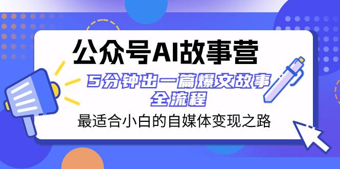 公众号AI 故事营 最适合小白的自媒体变现之路  5分钟出一篇爆文故事 全流程网创吧-网创项目资源站-副业项目-创业项目-搞钱项目八百网赚