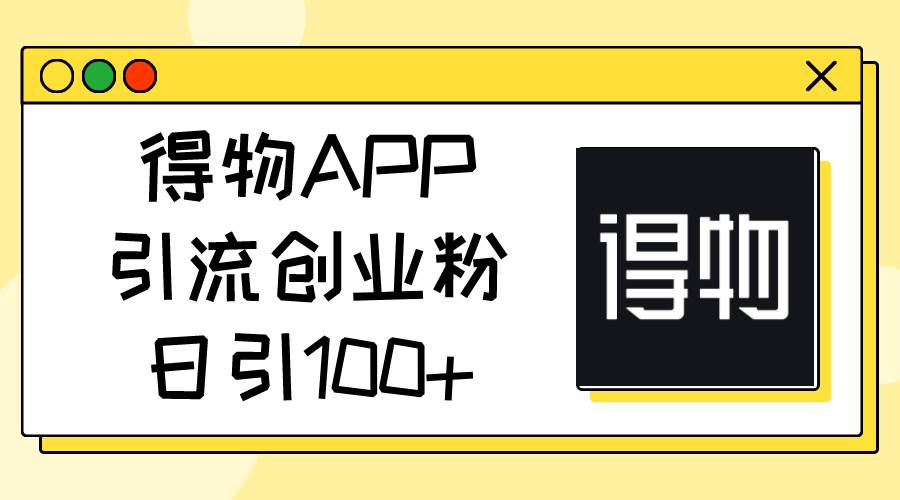得物APP引流创业粉，日引100+网创吧-网创项目资源站-副业项目-创业项目-搞钱项目八百网赚