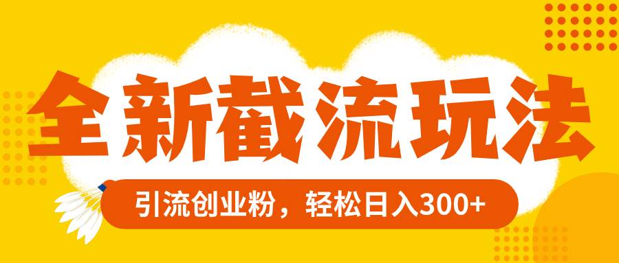 全新截流玩法，精准引流创业粉，轻松日入300+网创吧-网创项目资源站-副业项目-创业项目-搞钱项目八百网赚