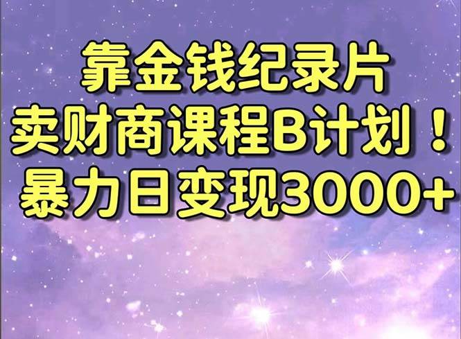 靠金钱纪录片卖财商课程B计划！暴力日变现3000+，喂饭式干货教程！网创吧-网创项目资源站-副业项目-创业项目-搞钱项目八百网赚