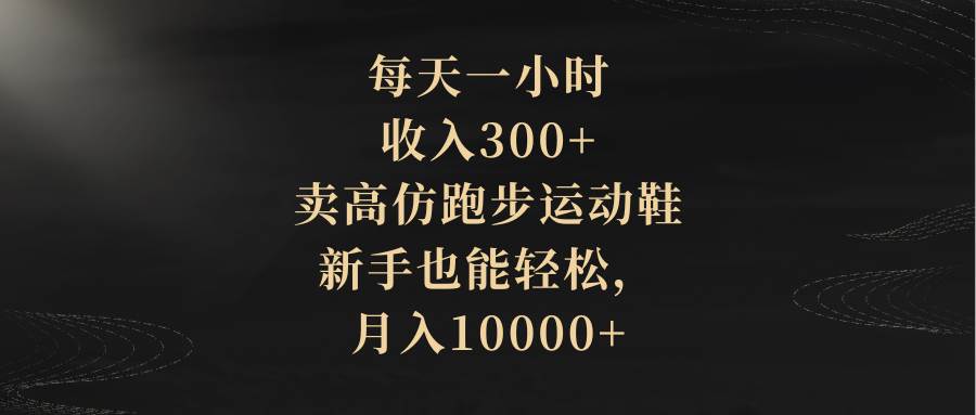 每天一小时，收入300+，卖高仿跑步运动鞋，新手也能轻松，月入10000+网创吧-网创项目资源站-副业项目-创业项目-搞钱项目八百网赚