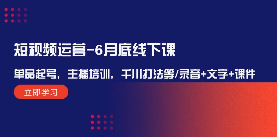 短视频运营-6月底线下课：单品起号，主播培训，千川打法等/录音+文字+课件网创吧-网创项目资源站-副业项目-创业项目-搞钱项目八百网赚