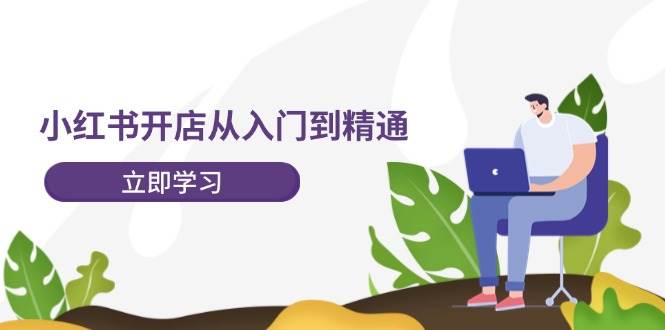 小红书开店从入门到精通，快速掌握小红书店铺运营，实现开店创收-202节课网创吧-网创项目资源站-副业项目-创业项目-搞钱项目八百网赚