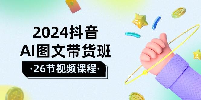 2024抖音AI图文带货班：在这个赛道上  乘风破浪 拿到好效果（26节课）网创吧-网创项目资源站-副业项目-创业项目-搞钱项目八百网赚