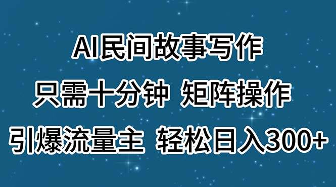 AI民间故事写作，只需十分钟，矩阵操作，引爆流量主，轻松日入300+网创吧-网创项目资源站-副业项目-创业项目-搞钱项目八百网赚