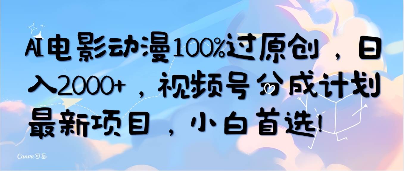 AI电影动漫100%过原创，日入2000+，视频号分成计划最新项目，小白首选！网创吧-网创项目资源站-副业项目-创业项目-搞钱项目八百网赚