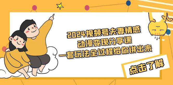 2024视频号夫妻情感动漫变现分享课 一套玩法全过程给你讲出来（教程+素材）网创吧-网创项目资源站-副业项目-创业项目-搞钱项目八百网赚
