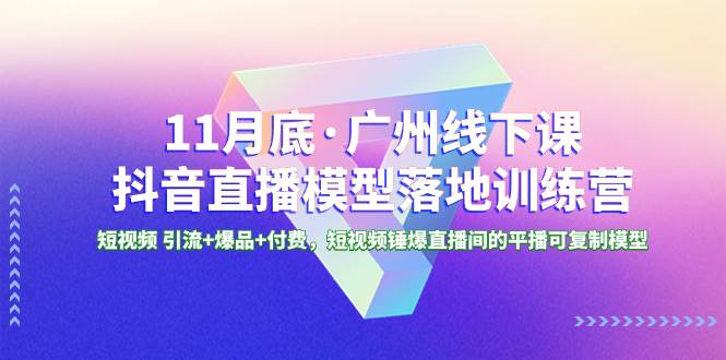 11月底·广州线下课抖音直播模型落地特训营，短视频 引流+爆品+付费，短视频锤爆直播间的平播可复制模型网创吧-网创项目资源站-副业项目-创业项目-搞钱项目八百网赚