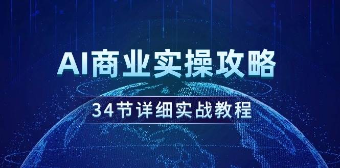 AI商业实操攻略，34节详细实战教程！网创吧-网创项目资源站-副业项目-创业项目-搞钱项目八百网赚