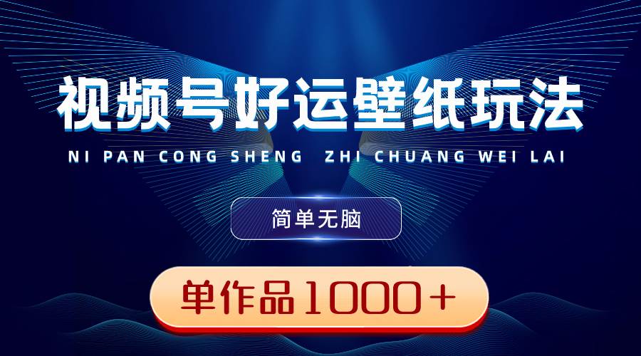 视频号好运壁纸玩法，简单无脑 ，发一个爆一个，单作品收益1000＋网创吧-网创项目资源站-副业项目-创业项目-搞钱项目八百网赚