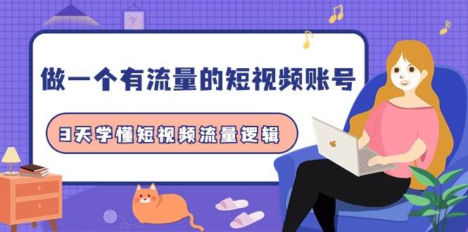 做一个 有流量的短视频账号，3天学懂短视频流量逻辑（10节课）网创吧-网创项目资源站-副业项目-创业项目-搞钱项目八百网赚