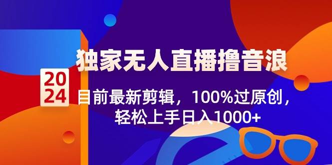 2024独家无人直播撸音浪，目前最新剪辑，100%过原创，轻松上手日入1000+网创吧-网创项目资源站-副业项目-创业项目-搞钱项目八百网赚