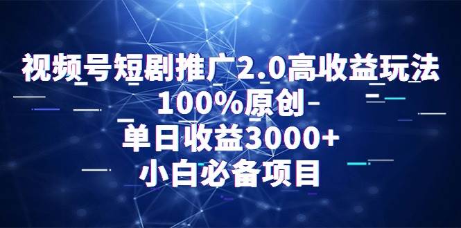 视频号短剧推广2.0高收益玩法，100%原创，单日收益3000+，小白必备项目网创吧-网创项目资源站-副业项目-创业项目-搞钱项目八百网赚