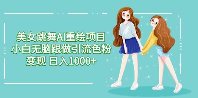 美女跳舞AI重绘项目 小白无脑跟做引流色粉变现 日入1000+网创吧-网创项目资源站-副业项目-创业项目-搞钱项目八百网赚