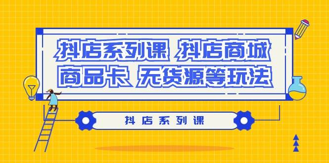 抖店系列课，抖店商城、商品卡、无货源等玩法网创吧-网创项目资源站-副业项目-创业项目-搞钱项目八百网赚