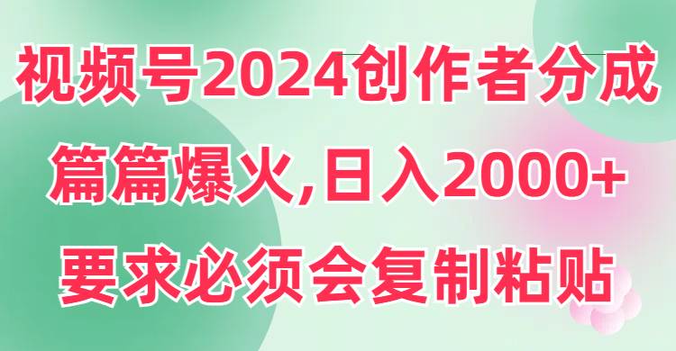 视频号2024创作者分成，片片爆火，要求必须会复制粘贴，日入2000+网创吧-网创项目资源站-副业项目-创业项目-搞钱项目八百网赚