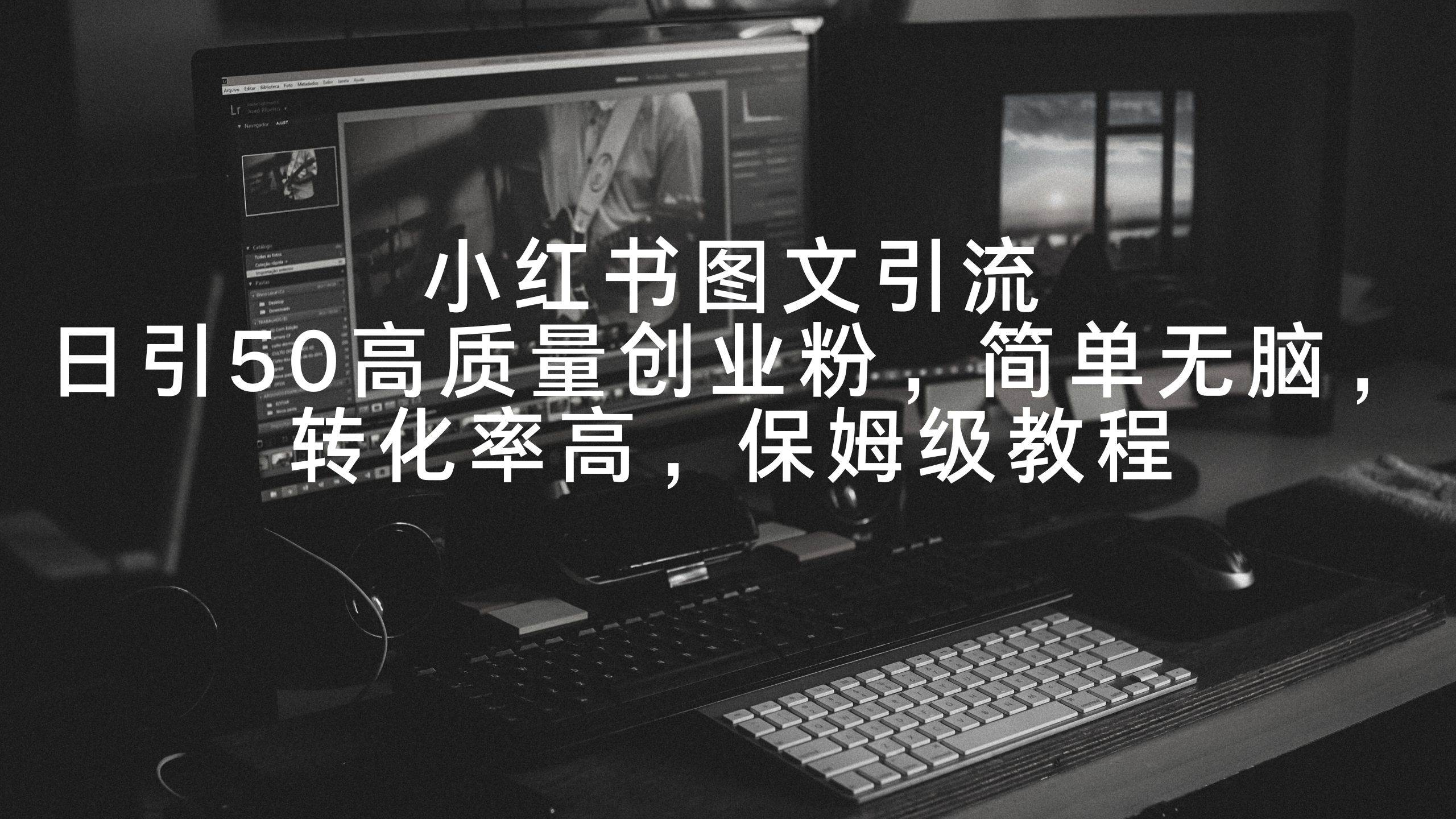 小红书图文引流，日引50高质量创业粉，简单无脑，转化率高，保姆级教程网创吧-网创项目资源站-副业项目-创业项目-搞钱项目八百网赚