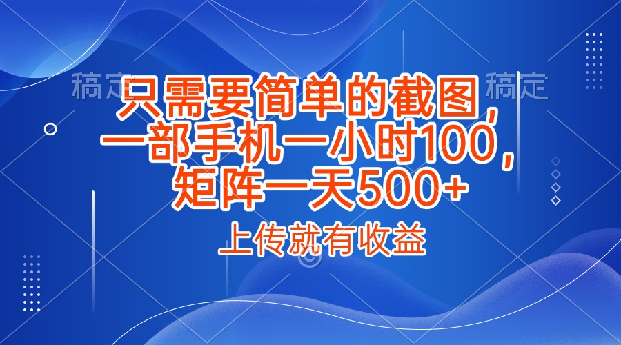 只需要简单的截图，上传就能有收益，一部手机不限地方不限时间，一小时100，矩阵放大一天500+网创吧-网创项目资源站-副业项目-创业项目-搞钱项目八百网赚
