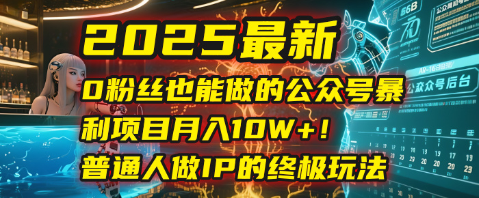 2025最新0粉丝也能做的公众号暴利项目，月入10W+！普通人做IP的终极玩法网创吧-网创项目资源站-副业项目-创业项目-搞钱项目八百网赚