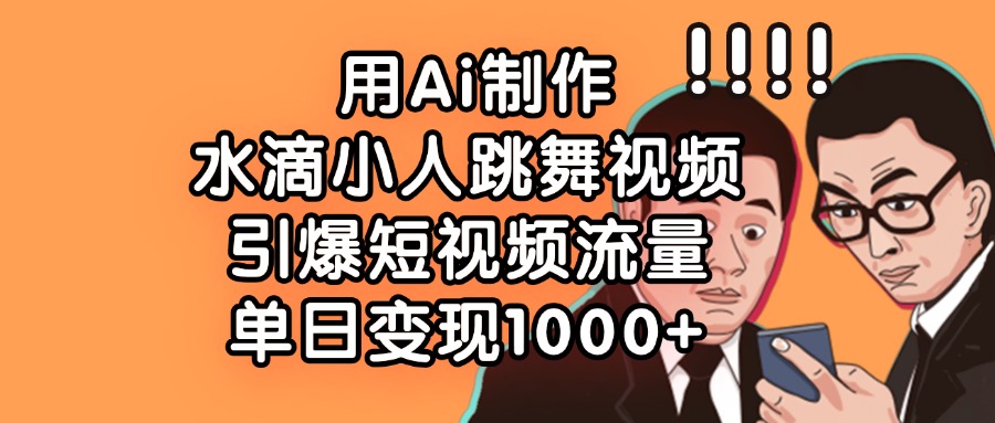 用Ai制作水滴小人跳舞视频，单日变现1000+，引爆短视频流量网创吧-网创项目资源站-副业项目-创业项目-搞钱项目八百网赚
