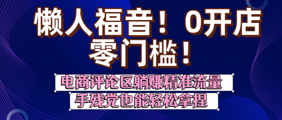 懒人福音！0开店、零门槛！电商评论区躺赚精准流量，手残党也能轻松拿捏网创吧-网创项目资源站-副业项目-创业项目-搞钱项目八百网赚