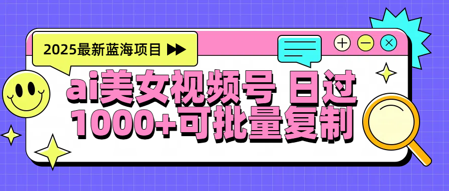 2025年最新蓝海项目 ai美女视频号 日入1000＋ 可批量复制网创吧-网创项目资源站-副业项目-创业项目-搞钱项目八百网赚