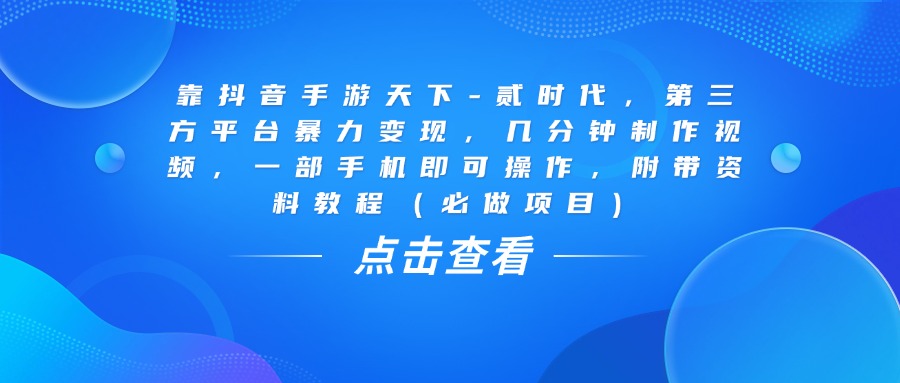 靠抖音手游天下-贰时代，几分钟制作视频，第三方平台暴力变现，一部手机即可操作，附带资料教程（必做项目）网创吧-网创项目资源站-副业项目-创业项目-搞钱项目八百网赚