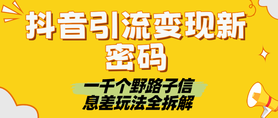 抖音引流变现新密码！一千个野路子信息差玩法全拆解网创吧-网创项目资源站-副业项目-创业项目-搞钱项目八百网赚