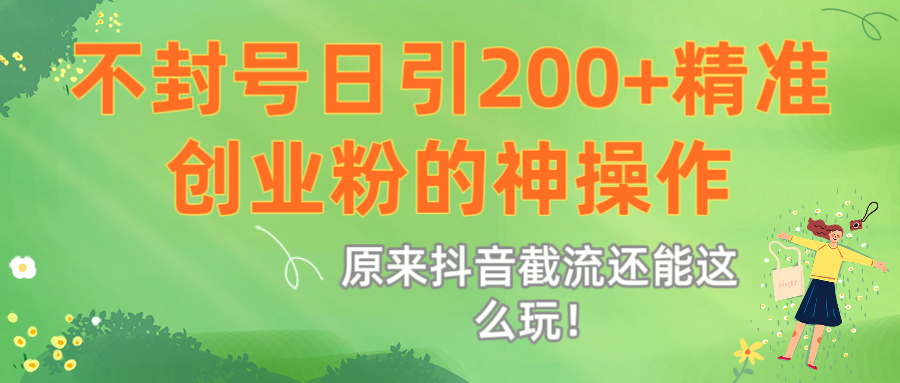 原来抖音截流还能这么玩！不封号日引200+精准创业粉的神操作网创吧-网创项目资源站-副业项目-创业项目-搞钱项目八百网赚