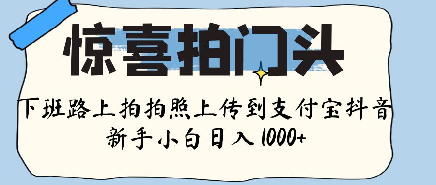 惊喜拍门头 ， 下班路上拍拍照片， 上 传 到 支付宝和抖音新手日入 1000+网创吧-网创项目资源站-副业项目-创业项目-搞钱项目八百网赚